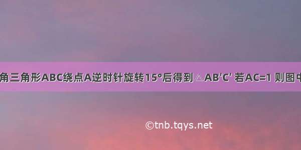 如图 将等腰直角三角形ABC绕点A逆时针旋转15°后得到△AB′C′ 若AC=1 则图中阴影部分的面