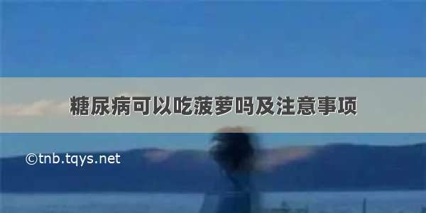 糖尿病可以吃菠萝吗及注意事项