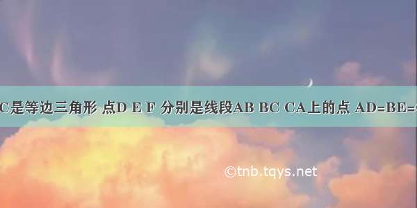 已知△ABC是等边三角形 点D E F 分别是线段AB BC CA上的点 AD=BE=CF 求证:△