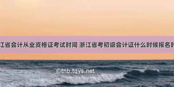 浙江省会计从业资格证考试时间 浙江省考初级会计证什么时候报名时间