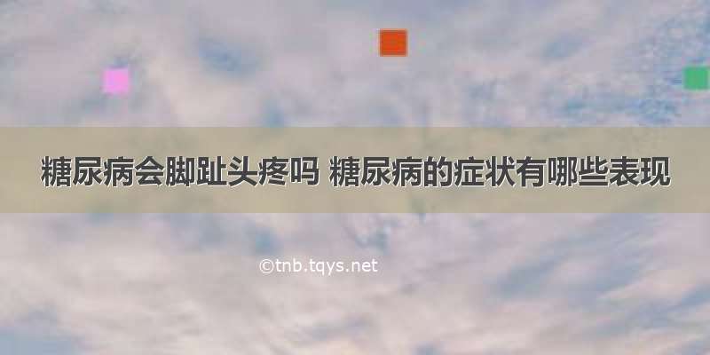 糖尿病会脚趾头疼吗 糖尿病的症状有哪些表现