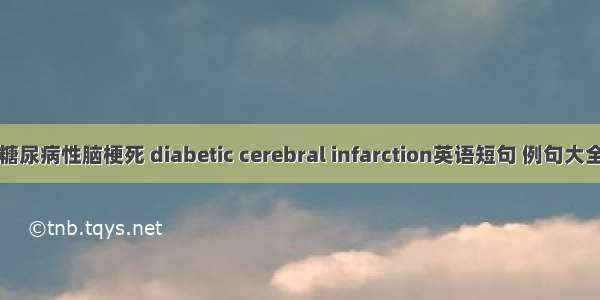 糖尿病性脑梗死 diabetic cerebral infarction英语短句 例句大全