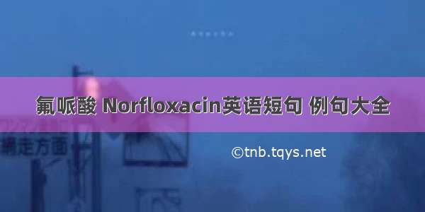 氟哌酸 Norfloxacin英语短句 例句大全