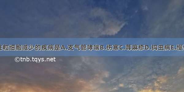 可出现嗜酸性粒细胞减少的疾病是A.支气管哮喘B.伤寒C.荨麻疹D.钩虫病E.慢性粒细胞白血