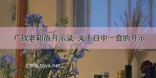 〖广钦老和尚开示录〗关于日中一食的开示 ​