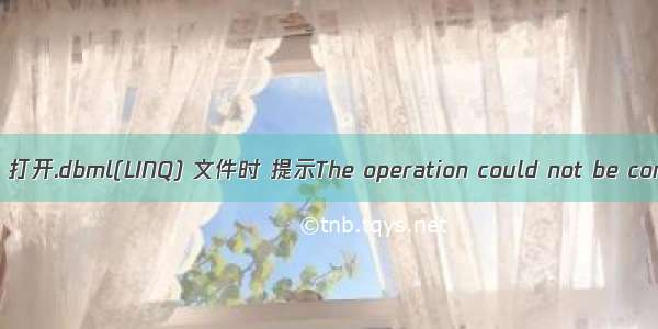 解决Visual Studio  下 打开.dbml(LINQ) 文件时 提示The operation could not be completed. 的问题。...