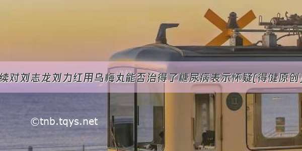 续对刘志龙刘力红用乌梅丸能否治得了糖尿病表示怀疑(得健原创)