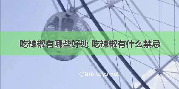 吃辣椒有哪些好处 吃辣椒有什么禁忌