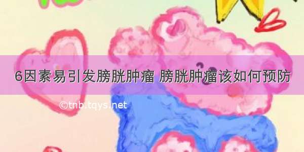 6因素易引发膀胱肿瘤 膀胱肿瘤该如何预防