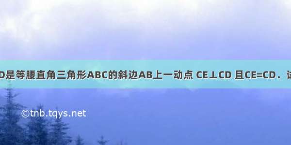 已知：如图 D是等腰直角三角形ABC的斜边AB上一动点 CE⊥CD 且CE=CD．试探究：（1）