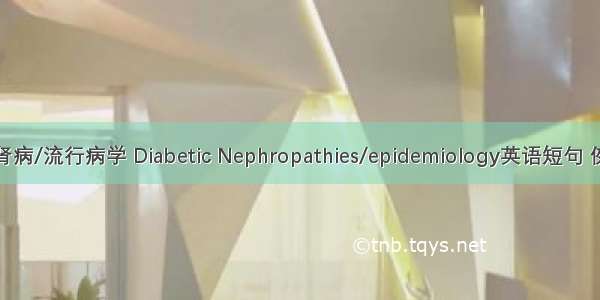 糖尿病肾病/流行病学 Diabetic Nephropathies/epidemiology英语短句 例句大全