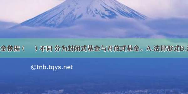 证券投资基金依据（　　）不同 分为封闭式基金与开放式基金。A.法律形式B.运作方式C.