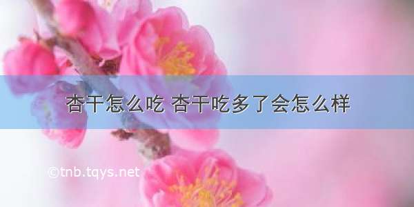 杏干怎么吃 杏干吃多了会怎么样