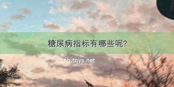 糖尿病指标有哪些呢?