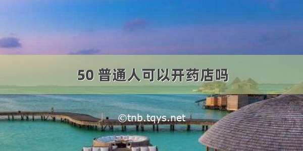 50 普通人可以开药店吗