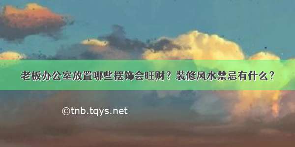 老板办公室放置哪些摆饰会旺财？装修风水禁忌有什么？