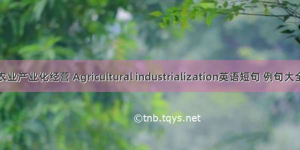 农业产业化经营 Agricultural industrialization英语短句 例句大全