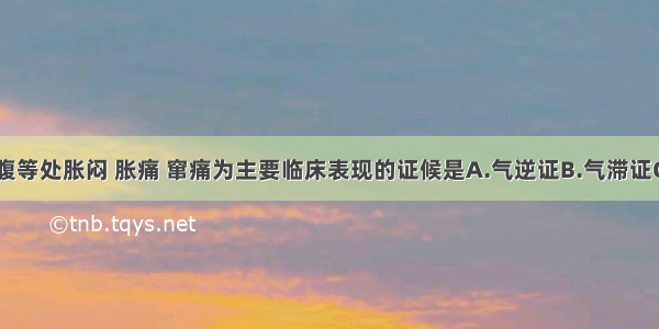 以胸胁 脘腹等处胀闷 胀痛 窜痛为主要临床表现的证候是A.气逆证B.气滞证C.气虚证D.