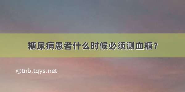 糖尿病患者什么时候必须测血糖？