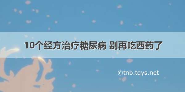 10个经方治疗糖尿病 别再吃西药了