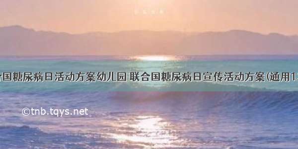 联合国糖尿病日活动方案幼儿园 联合国糖尿病日宣传活动方案(通用12篇)