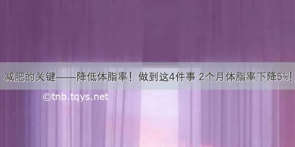 减肥的关键——降低体脂率！做到这4件事 2个月体脂率下降5%！