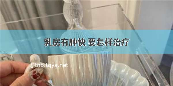 乳房有肿快 要怎样治疗