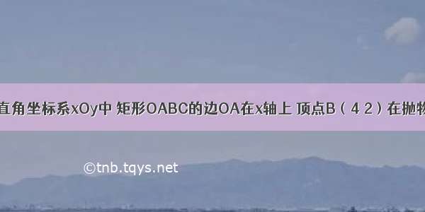 如图：在平面直角坐标系xOy中 矩形OABC的边OA在x轴上 顶点B（4 2）在抛物线y=ax2+b