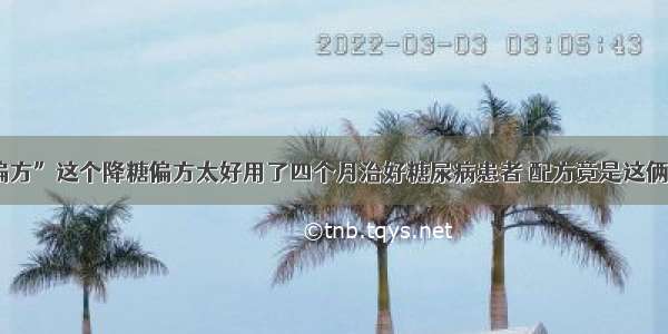 “百湖小偏方”这个降糖偏方太好用了四个月治好糖尿病患者 配方竟是这俩常用消化药