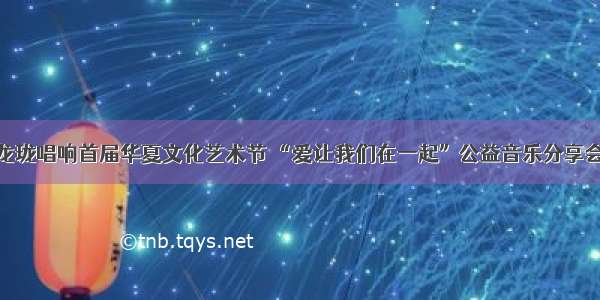 知名艺术家龙珑唱响首届华夏文化艺术节 “爱让我们在一起”公益音乐分享会在深圳举行