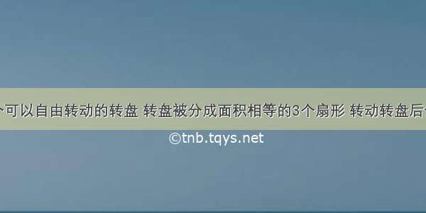 如图是一个可以自由转动的转盘 转盘被分成面积相等的3个扇形 转动转盘后任其自由停