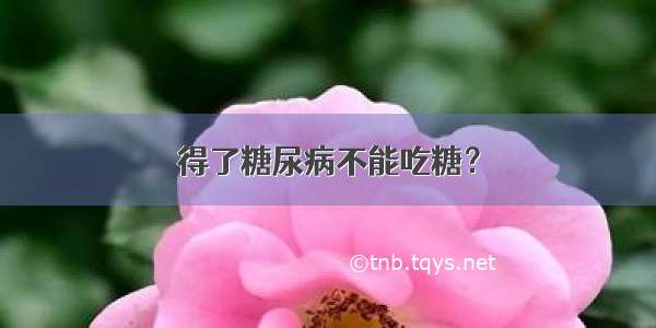 得了糖尿病不能吃糖？