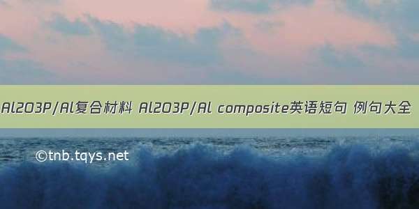 Al2O3P/Al复合材料 Al2O3P/Al composite英语短句 例句大全