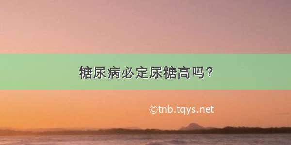 糖尿病必定尿糖高吗？