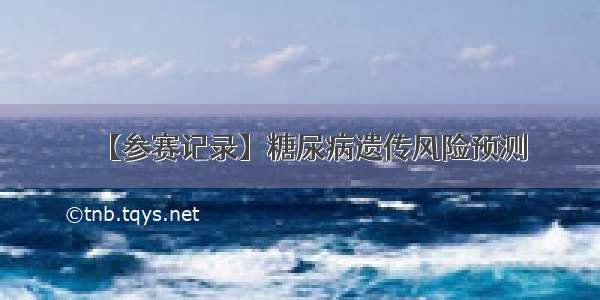 【参赛记录】糖尿病遗传风险预测