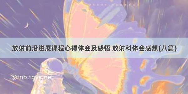 放射前沿进展课程心得体会及感悟 放射科体会感想(八篇)