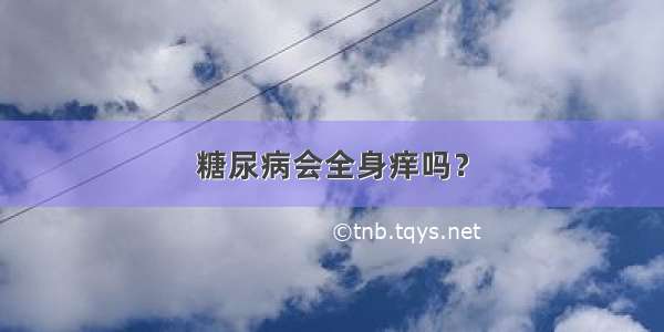 糖尿病会全身痒吗？