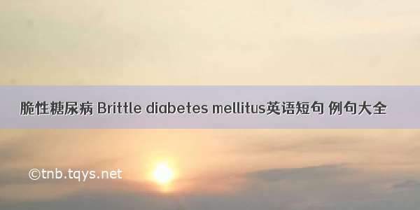 脆性糖尿病 Brittle diabetes mellitus英语短句 例句大全