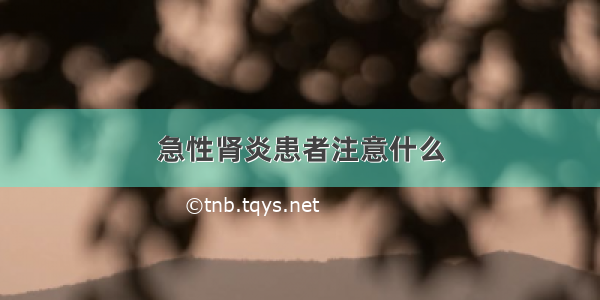 急性肾炎患者注意什么