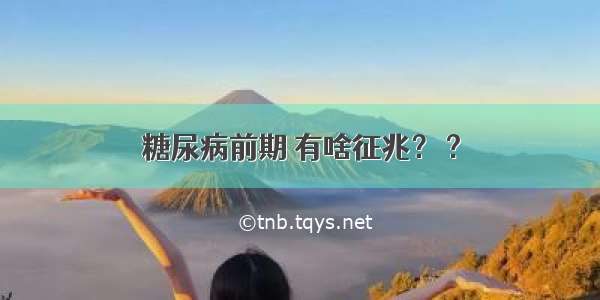 糖尿病前期 有啥征兆？ ?