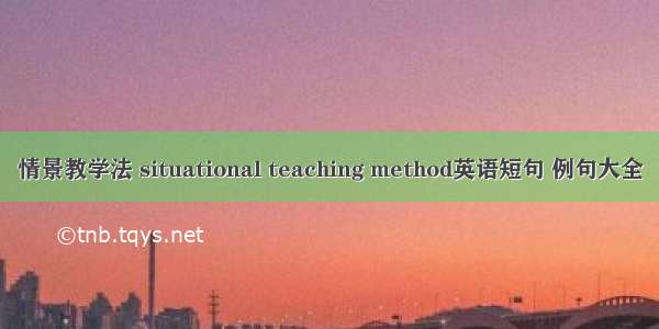 情景教学法 situational teaching method英语短句 例句大全