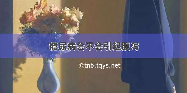 糖尿病会不会引起腹泻