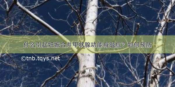 什么引起妊娠合并甲状腺功能减退症？如何预防