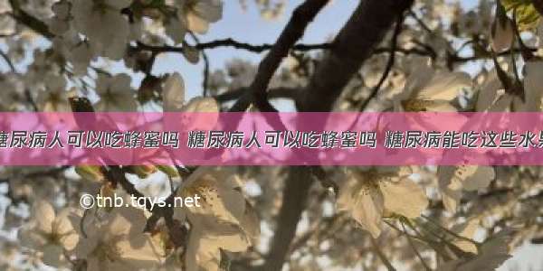 糖尿病人可以吃蜂蜜吗 糖尿病人可以吃蜂蜜吗 糖尿病能吃这些水果