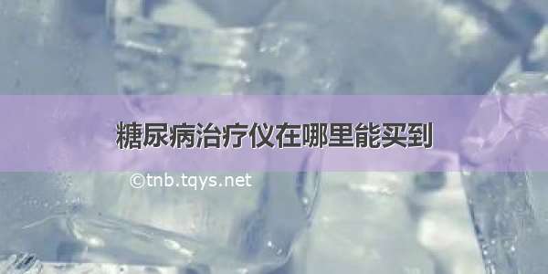 糖尿病治疗仪在哪里能买到