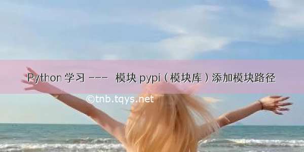 Python 学习 ---＞ 模块 pypi ( 模块库 ) 添加模块路径