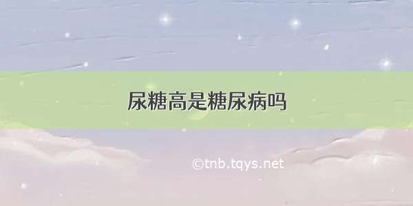 尿糖高是糖尿病吗