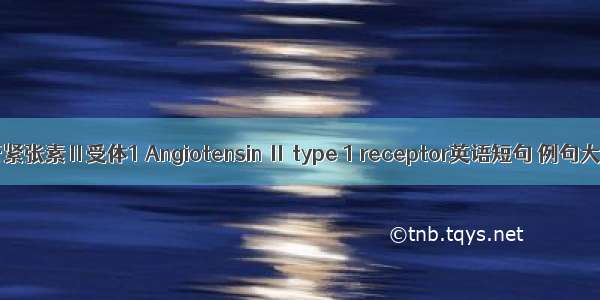 血管紧张素Ⅱ受体1 Angiotensin Ⅱ type 1 receptor英语短句 例句大全