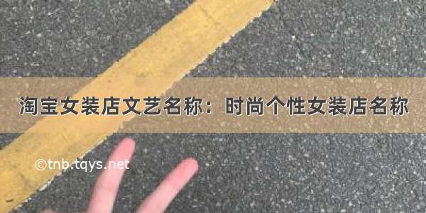 淘宝女装店文艺名称：时尚个性女装店名称