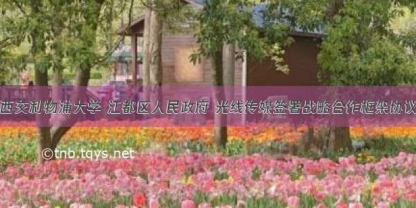 西交利物浦大学 江都区人民政府 光线传媒签署战略合作框架协议